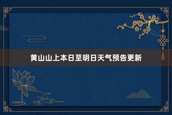 黄山山上本日至明日天气预告更新